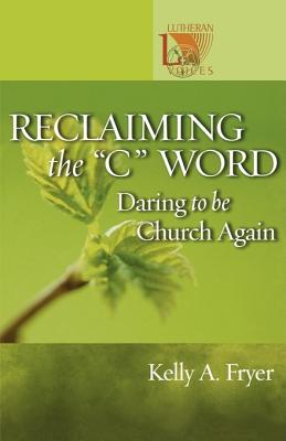 Reclaiming the ''C'' Word: Daring to Be Church Again (Lutheran Voices)