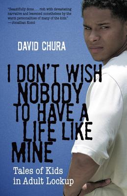 I Don't Wish Nobody to Have a Life Like Mine: Tales of Kids in Adult Lockup [Paperback] Chura, David