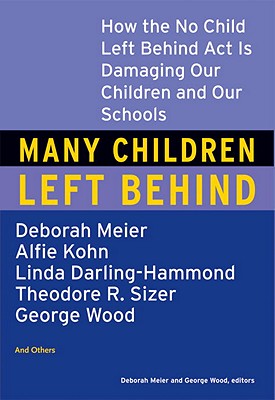 Many Children Left Behind: How the No Child Left Behind Act Is Damaging Our Children and Our Schools [Paperback] Deborah Meier and George Wood