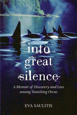 INTO GREAT SILENCE: A MEMOIR OF DISCOVERY AND LOSS AMONG VANISHING ORCAS
