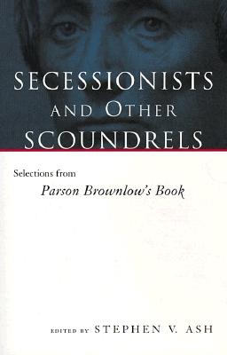 Secessionists and Other Scoundrels: Selections from Parson Brownlow's Book (Eisenhower Center Studies on War and Peace)
