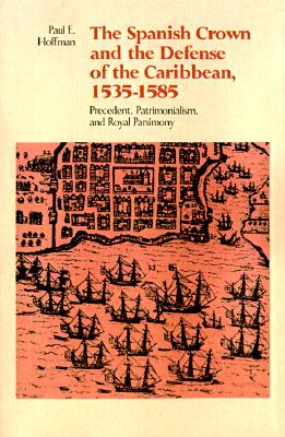 The Spanish Crown and the Defense of the Caribbean, 1535--1585: Precedent, Patrimonialism, and Royal Parsimony Image for The Spanish Crown and the Defense of the Caribbean, 1535--1585: Precedent, Patrimonialism, and Royal Parsimony