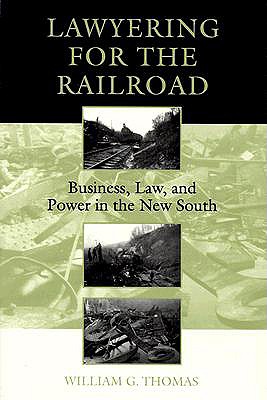 Lawyering for the Railroad: Business, Law, and Power in the New South