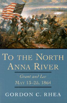 To the North Anna River: Grant and Lee, May 1325, 1864 (Jules and Frances Landry Award)