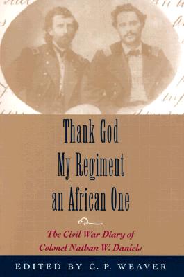 Thank God My Regiment an African One: The Civil War Diary of Colonel Nathan W. Daniels