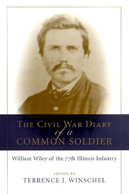 The Civil War Diary of a Common Soldier: William Wiley of the 77th Illinois Infantry