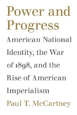 Power and Progress: American National Identity, the War of 1898, and the Rise of American Imperialism (Political Traditions in Foreign Policy Series)