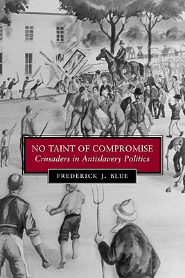 No Taint of Compromise: Crusaders in Antislavery Politics (Antislavery, Abolition, and the Atlantic World)