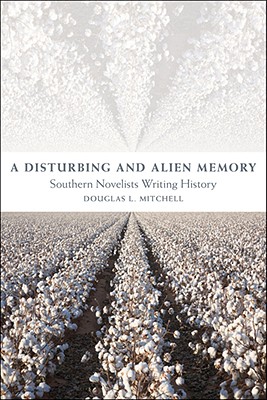 A Disturbing and Alien Memory: Southern Novelists Writing History (Southern Literary Studies)