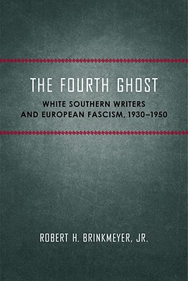 The Fourth Ghost: White Southern Writers and European Fascism, 1930-1950 (Southern Literary Studies)