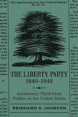 The Liberty Party, 1840-1848: Antislavery Third-Party Politics in the United States (Antislavery, Abolition, and the Atlantic World)