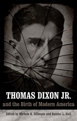 Thomas Dixon Jr. and the Birth of Modern America (Making the Modern South)