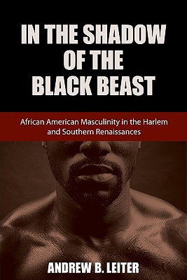 In the Shadow of the Black Beast: African American Masculinity in the Harlem and Southern Renaissances (Southern Literary Studies)