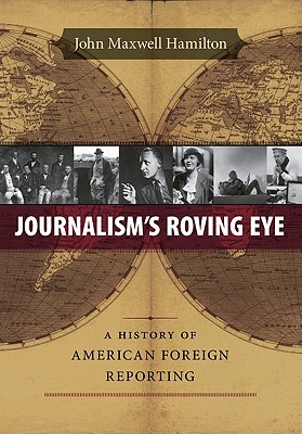 Journalism's Roving Eye: A History of American Foreign Reporting (From Our Own Correspondent)