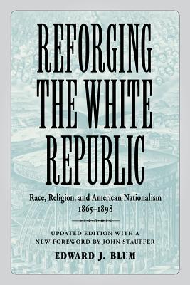 Reforging the White Republic: Race, Religion, and American Nationalism, 18651898 (Conflicting Worlds: New Dimensions of the American Civil War)