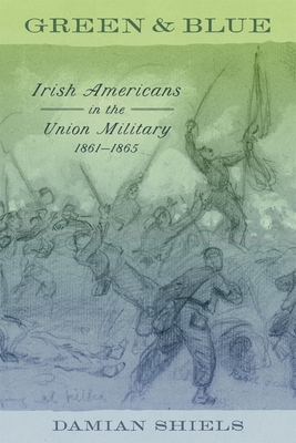 Green and Blue: Irish Americans in the Union Military, 18611865 (Conflicting Worlds: New Dimensions of the American Civil War)