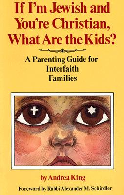 If I'm Jewish and You're Christian, What Are the Kids: A Parenting Guide for Interfaith Families