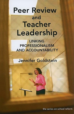 Peer Review and Teacher Leadership: Linking Professionalism and Accountability (the series on school reform)