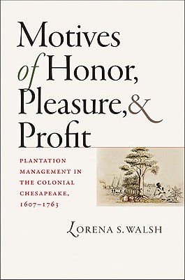 Motives of Honor, Pleasure, and Profit: Plantation Management in the Colonial Chesapeake, 1607-1763 (Published by the Omohundro Institute of Early . and the University of North Carolina Press)