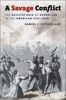 A Savage Conflict: The Decisive Role of Guerrillas in the American Civil War (Civil War America)