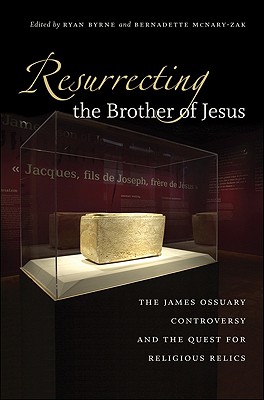Image for Resurrecting the Brother of Jesus: The James Ossuary Controversy and the Quest for Religious Relics