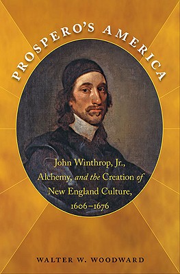 Prospero's America: John Winthrop, Jr., Alchemy, and the Creation of New England Culture, 1606-1676