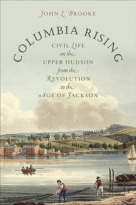 Columbia Rising: Civil Life on the Upper Hudson from the Revolution to the Age of Jackson