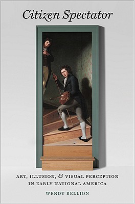Citizen Spectator: Art, Illusion, and Visual Perception in Early National America (Published by the Omohundro Institute of Early American History and . and the University of North Carolina Press)