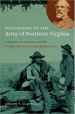 Soldiering in the Army of Northern Virginia: A Statistical Portrait of the Troops Who Served Under Robert E. Lee (Civil War America)