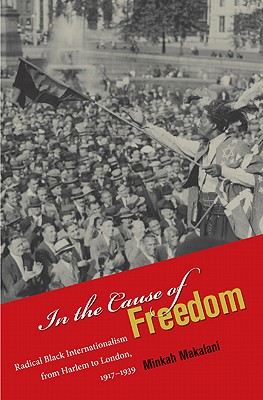 In the Cause of Freedom: Radical Black Internationalism from Harlem to London, 1917-1939