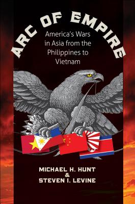 Arc of Empire: America's Wars in Asia from the Philippines to Vietnam (H. Eugene and Lillian Youngs Lehman Series)