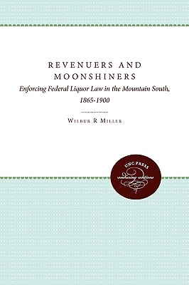 Revenuers and Moonshiners: Enforcing Federal Liquor Law in the Mountain South, 1865-1900