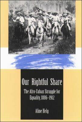 Our Rightful Share: The Afro-Cuban Struggle for Equality, 1886 - 1912