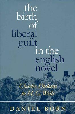 The Birth of Liberal Guilt in the English Novel: Charles Dickens to H. G. Wells