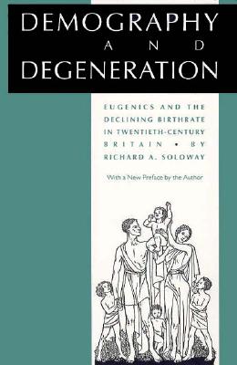 Demography and Degeneration: Eugenics and the Declining Birthrate in Twentieth-Century Britain [Paperback] Soloway, Richard A.