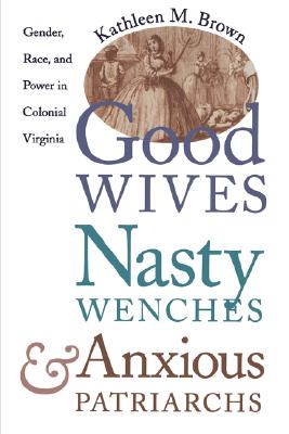 Good Wives, Nasty Wenches, and Anxious Patriarchs: Gender, Race, and Power in Colonial Virginia (Published by the Omohundro Institute of Early . and the University of North Carolina Press)