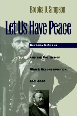 Let Us Have Peace: Ulysses S. Grant and the Politics of War and Reconstruction, 1861-1868 (Civil War America)