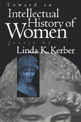 Image for Toward an Intellectual History of Women: Essays By Linda K. Kerber (Gender and American Culture)
