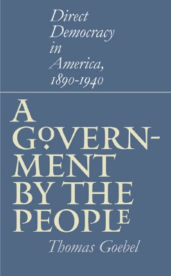 A Government by the People: Direct Democracy in America, 1890-1940