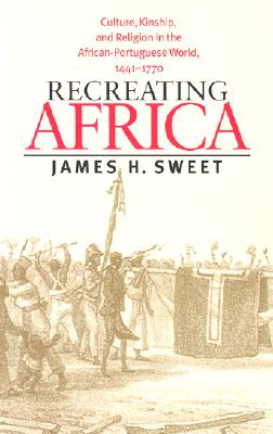 Recreating Africa: Culture, Kinship, and Religion in the African-Portuguese World, 1441-1770
