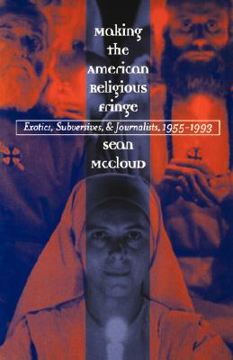 Making the American Religious Fringe: Exotics, Subversives, and Journalists, 1955-1993