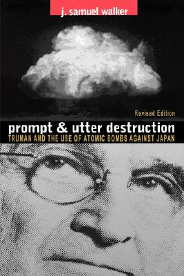 Prompt and Utter Destruction: Truman and the Use of Atomic Bombs against Japan, Revised Edition
