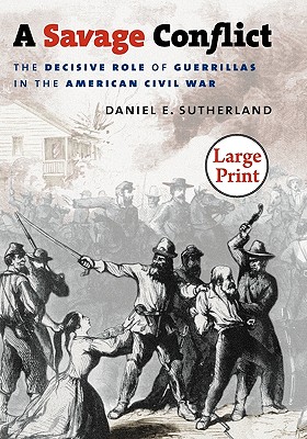 A Savage Conflict: The Decisive Role of Guerrillas in the American Civil War (Civil War America)