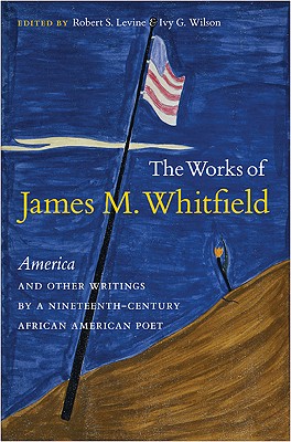 The Works of James M. Whitfield: America and Other Writings by a Nineteenth-Century African American Poet Image for The Works of James M. Whitfield: America and Other Writings by a Nineteenth-Century African American Poet