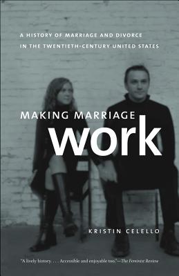 Making Marriage Work: A History of Marriage and Divorce in the Twentieth-Century United States [Paperback] Celello, Kristin