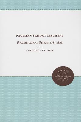Prussian Schoolteachers: Profession and Office, 1763-1848 (UNC Press Enduring Editions)