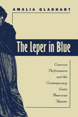 The Leper in Blue: Coercive Performance and the Contemporary Latin American Theater (North Carolina Studies in the Romance Languages and Literatures, 266)