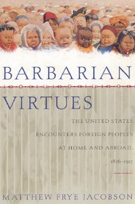 Barbarian Virtues: The United States Encounters Foreign peoples at Home and Abroad, 1876-1917