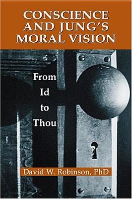 Conscience and Jung's Moral Vision: From Id to Thou [The Jung and Spirituality Series]