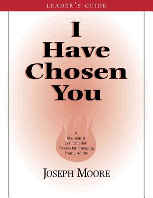 I Have Chosen You - Leader's Guide: A Six Month Confirmation Program for Emerging Young Adults
